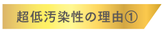 超低汚染性の理由1