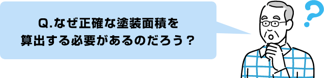 Q.なぜ正確な塗装面積を
算出する必要があるのだろう？