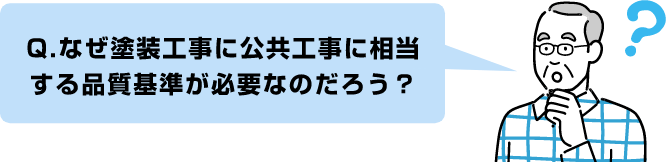 Q.なぜ塗装工事に公共工事に相当
する品質基準が必要なのだろう？