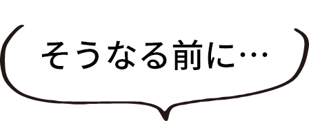 そうなる前に